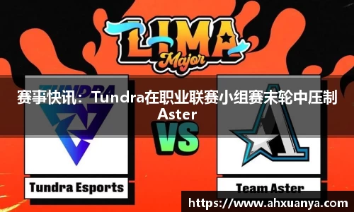 赛事快讯：Tundra在职业联赛小组赛末轮中压制Aster