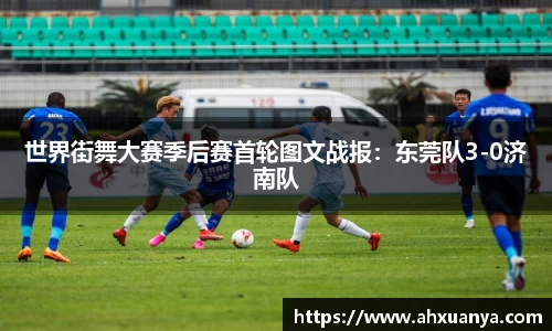 世界街舞大赛季后赛首轮图文战报：东莞队3-0济南队