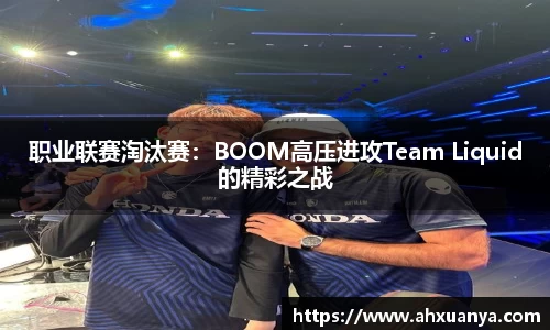 职业联赛淘汰赛：BOOM高压进攻Team Liquid的精彩之战