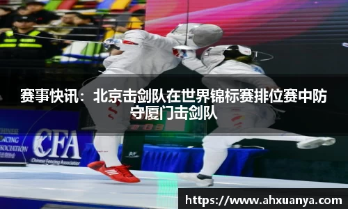 赛事快讯：北京击剑队在世界锦标赛排位赛中防守厦门击剑队
