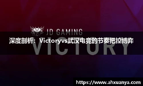 深度剖析：Victoryvs武汉电竞的节奏把控博弈