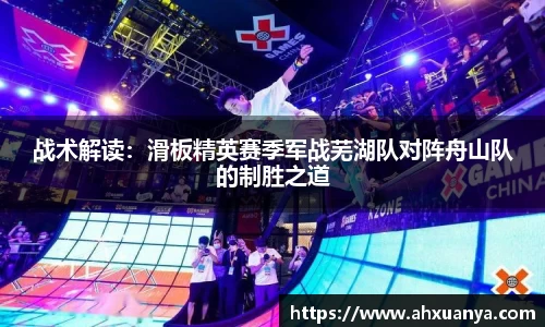 战术解读：滑板精英赛季军战芜湖队对阵舟山队的制胜之道