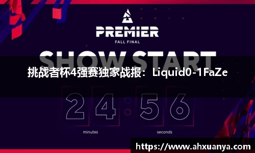 挑战者杯4强赛独家战报：Liquid0-1FaZe