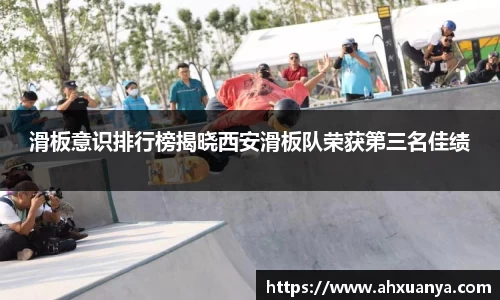 滑板意识排行榜揭晓西安滑板队荣获第三名佳绩