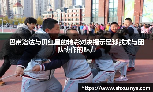 巴甫洛达与贝红星的精彩对决揭示足球战术与团队协作的魅力